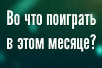 Во что поиграть в этом месяце? [Апрель 2013]